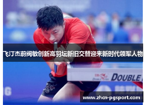 飞汀杰蔚阀敏创新高羽坛新旧交替迎来新时代领军人物