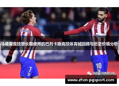 马德里竞技曾长期使用的巴列卡斯竞技体育城回顾与历史价值分析